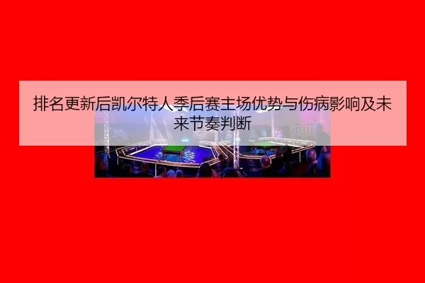 排名更新后凯尔特人季后赛主场优势与伤病影响及未来节奏判断 - Kaiyun