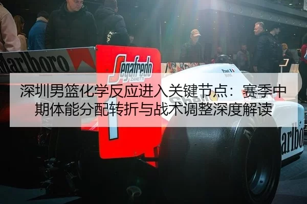 深圳男篮化学反应进入关键节点：赛季中期体能分配转折与战术调整深度解读