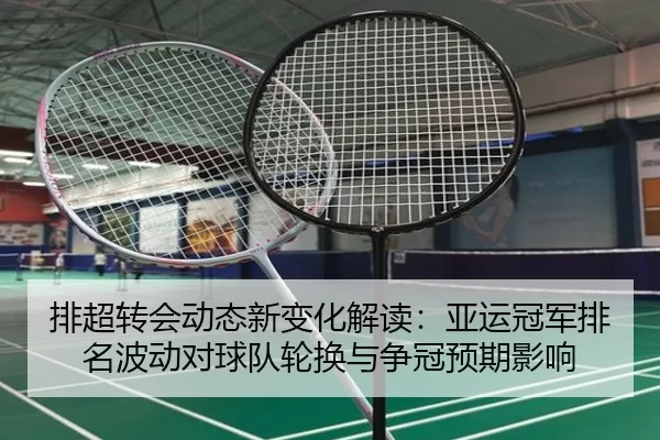 排超转会动态新变化解读：亚运冠军排名波动对球队轮换与争冠预期影响 - Kaiyun
